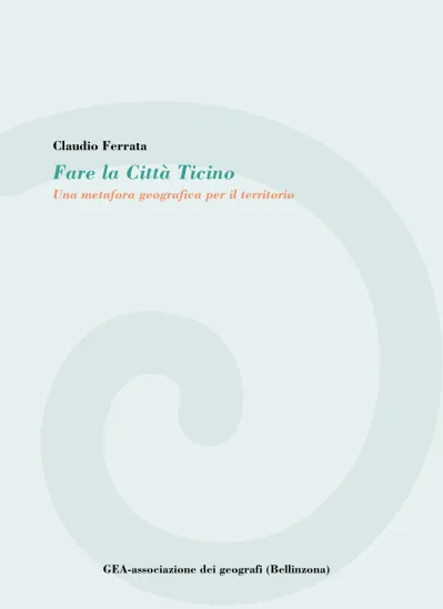 Claudio Ferrata Fare la Città Ticino Una metafora geografica per il