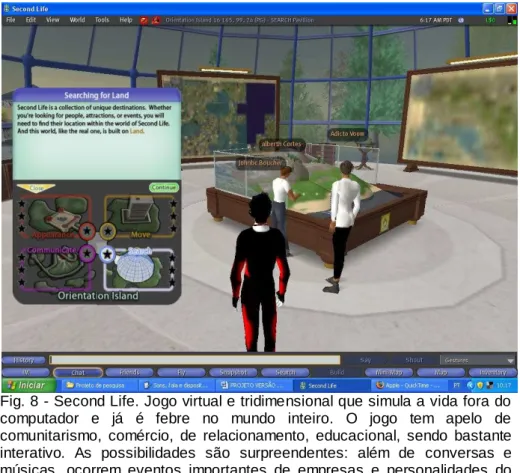 Fig. 8 - Second Life. Jogo virtual e tridimensional que simula a vida fora do  computador  e  já  é  febre  no  mundo  inteiro