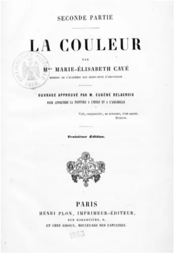 Figure  7  -  Marie-Elisabeth  Cavé,  La  Couleur.  Ouvrage  approuvé  par  M.  Eugène  Delacroix  pour  apprendre  la  peinture à l'huile et à l'aquarelle, 3e édition, Paris : Plon, 1863