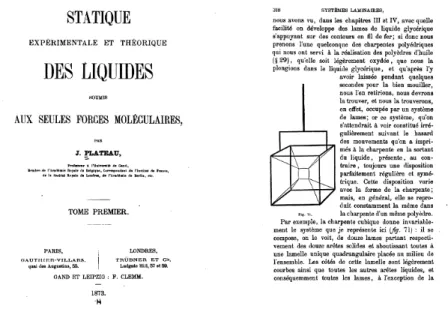 Figure 1.2: Dans son livre Statique expérimentale et théorique des liquides soumis aux seules forces moléculaires [Pl], Plateau présente ses expériences et développe des lois décrivant les systèmes laminaires.