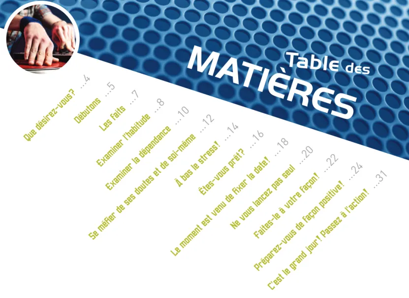 Table  des MATIÈRES Que désirez-vous? ...4 Débutons ...5 Les faits ...7 Examiner l’habitude ...8 Examiner la dépendance ...10