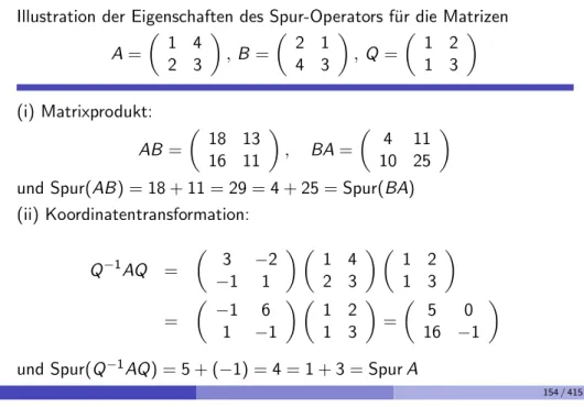 Illustration der Eigenschaften des Spur-Operators f¨ ur die Matrizen A =  1 4 2 3  , B =  2 143  , Q =  1 213  (i) Matrixprodukt: AB =  18 13 16 11  , BA =  4 111025  und Spur(AB) = 18 + 11 = 29 = 4 + 25 = Spur(BA) (ii) Koordinatentransformation: Q −1 AQ =