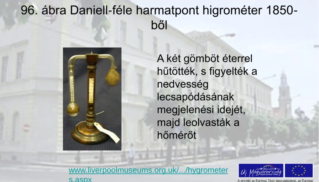 96. ábra Daniell-féle harmatpont higrométer 1850- 1850-ből  www.liverpoolmuseums.org.uk/.../hygrometer s.aspx  A két gömböt éterrel  hűtötték, s figyelték a nedvesség lecsapódásának megjelenési idejét, majd leolvasták a hőmérőt 